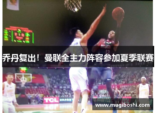 乔丹复出！曼联全主力阵容参加夏季联赛